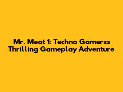 Mr. Meat 1: Techno Gamerz's Thrilling Gameplay Adventure