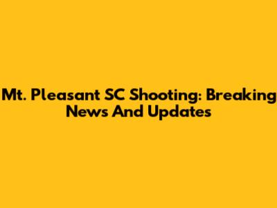 Mt. Pleasant SC Shooting: Breaking News And Updates