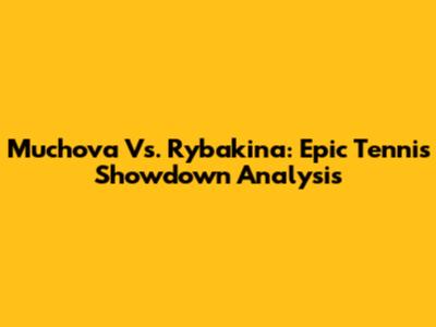 Muchova Vs. Rybakina: Epic Tennis Showdown Analysis