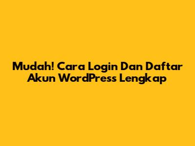 Mudah! Cara Login Dan Daftar Akun WordPress Lengkap