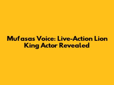 Mufasa's Voice: Live-Action Lion King Actor Revealed