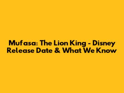 Mufasa: The Lion King - Disney Release Date & What We Know