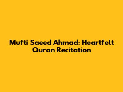 Mufti Saeed Ahmad: Heartfelt Quran Recitation