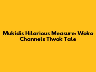 Mukidi's Hilarious Measure: Woko Channel's Tiwok Tale