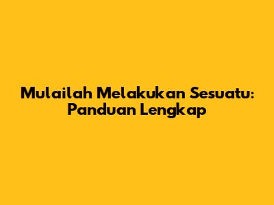 Mulailah Melakukan Sesuatu: Panduan Lengkap