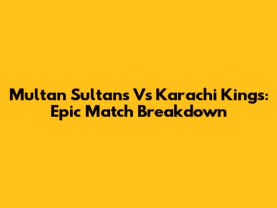Multan Sultans Vs Karachi Kings: Epic Match Breakdown