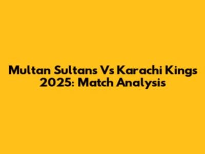 Multan Sultans Vs Karachi Kings 2025: Match Analysis