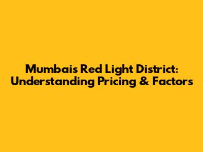 Mumbai's Red Light District: Understanding Pricing & Factors