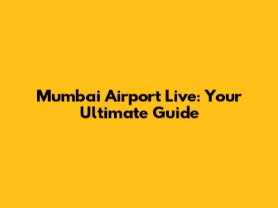 Mumbai Airport Live: Your Ultimate Guide
