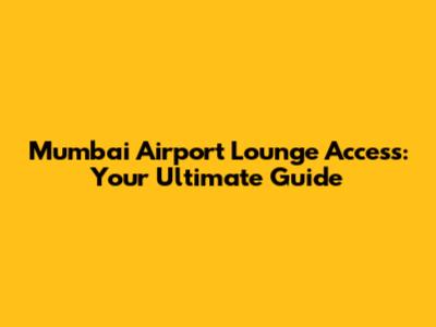 Mumbai Airport Lounge Access: Your Ultimate Guide