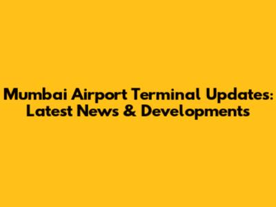 Mumbai Airport Terminal Updates: Latest News & Developments