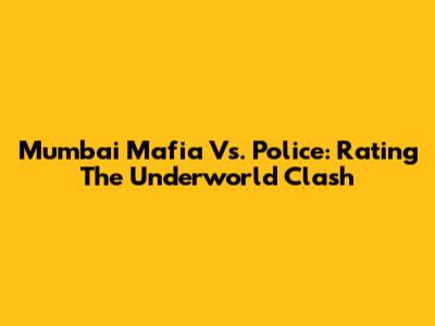 Mumbai Mafia Vs. Police: Rating The Underworld Clash