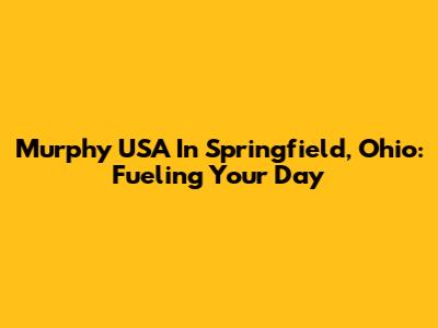 Murphy USA In Springfield, Ohio: Fueling Your Day