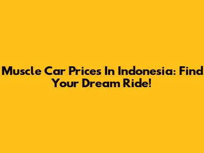 Muscle Car Prices In Indonesia: Find Your Dream Ride!
