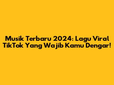 Musik Terbaru 2024: Lagu Viral TikTok Yang Wajib Kamu Dengar!