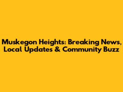 Muskegon Heights: Breaking News, Local Updates & Community Buzz