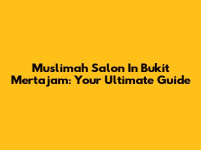 Muslimah Salon In Bukit Mertajam: Your Ultimate Guide