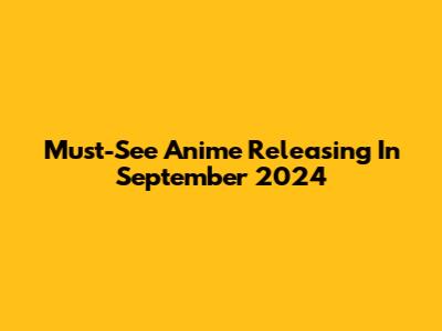 Must-See Anime Releasing In September 2024