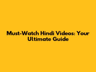 Must-Watch Hindi Videos: Your Ultimate Guide