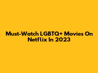 Must-Watch LGBTQ+ Movies On Netflix In 2023