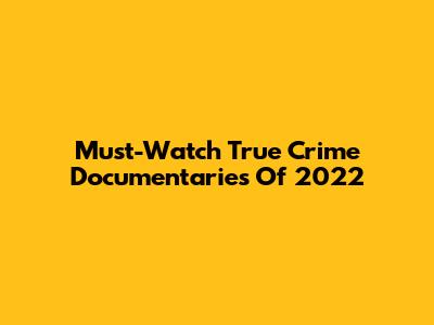 Must-Watch True Crime Documentaries Of 2022