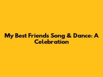 My Best Friend's Song & Dance: A Celebration