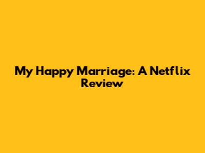 My Happy Marriage: A Netflix Review