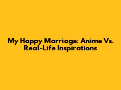 My Happy Marriage: Anime Vs. Real-Life Inspirations