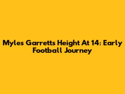 Myles Garrett's Height At 14: Early Football Journey