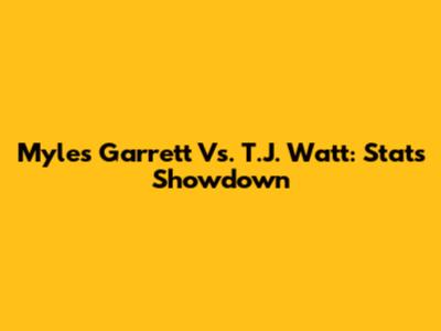 Myles Garrett Vs. T.J. Watt: Stats Showdown