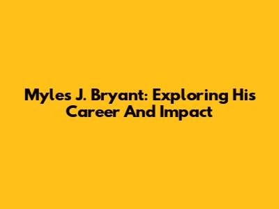 Myles J. Bryant: Exploring His Career And Impact