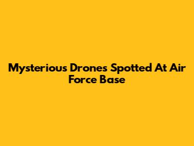 Mysterious Drones Spotted At Air Force Base
