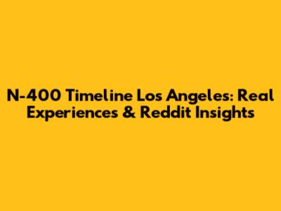 N-400 Timeline Los Angeles: Real Experiences & Reddit Insights