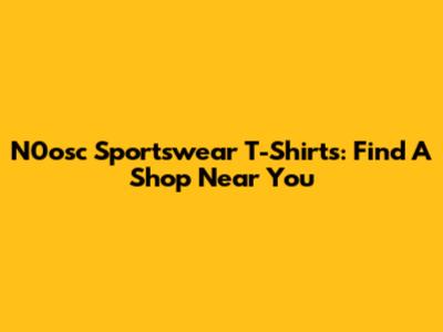 N0osc Sportswear T-Shirts: Find A Shop Near You