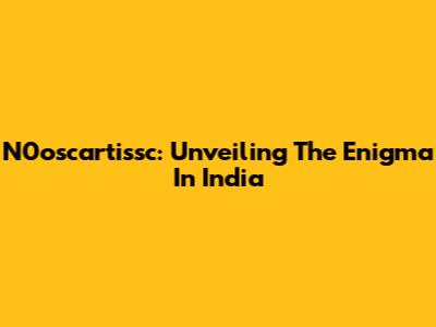 N0oscartissc: Unveiling The Enigma In India