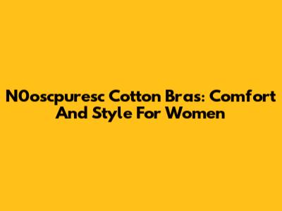 N0oscpuresc Cotton Bras: Comfort And Style For Women