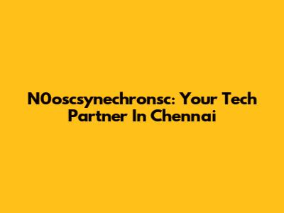 N0oscsynechronsc: Your Tech Partner In Chennai