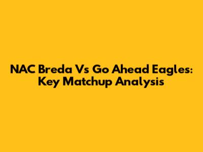 NAC Breda Vs Go Ahead Eagles: Key Matchup Analysis