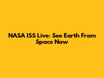 NASA ISS Live: See Earth From Space Now