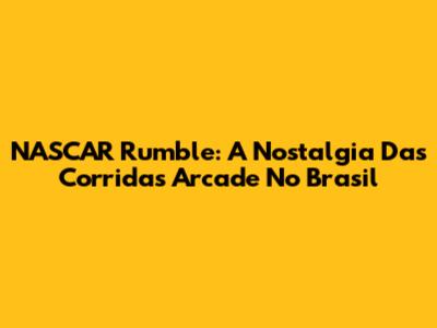 NASCAR Rumble: A Nostalgia Das Corridas Arcade No Brasil