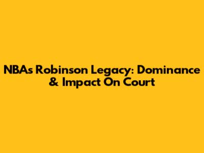 NBA's Robinson Legacy: Dominance & Impact On Court