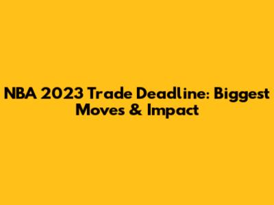 NBA 2023 Trade Deadline: Biggest Moves & Impact