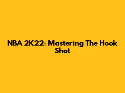 NBA 2K22: Mastering The Hook Shot