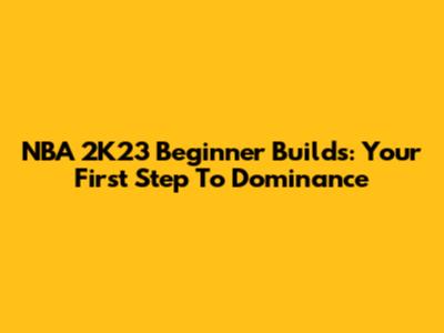 NBA 2K23 Beginner Builds: Your First Step To Dominance