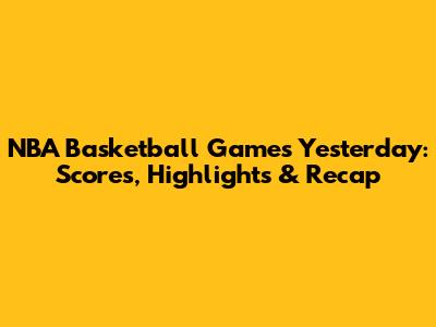 NBA Basketball Games Yesterday: Scores, Highlights & Recap