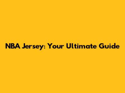 NBA Jersey: Your Ultimate Guide