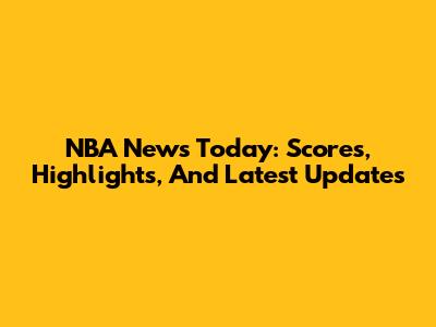 NBA News Today: Scores, Highlights, And Latest Updates