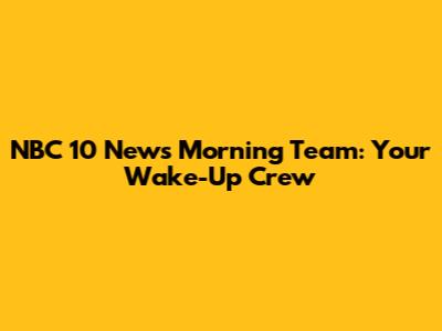 NBC 10 News Morning Team: Your Wake-Up Crew