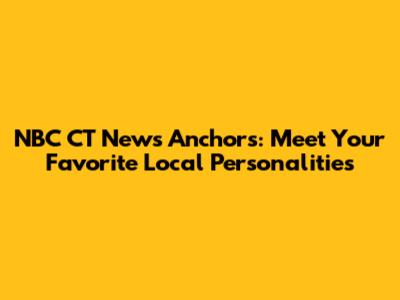 NBC CT News Anchors: Meet Your Favorite Local Personalities
