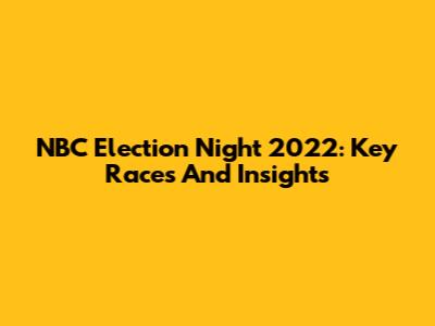 NBC Election Night 2022: Key Races And Insights